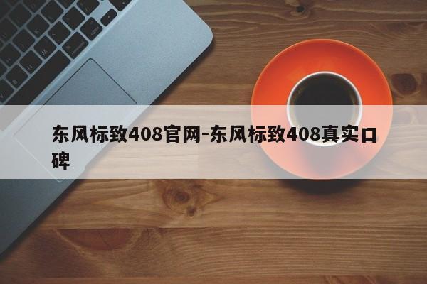 东风标致408官网-东风标致408真实口碑