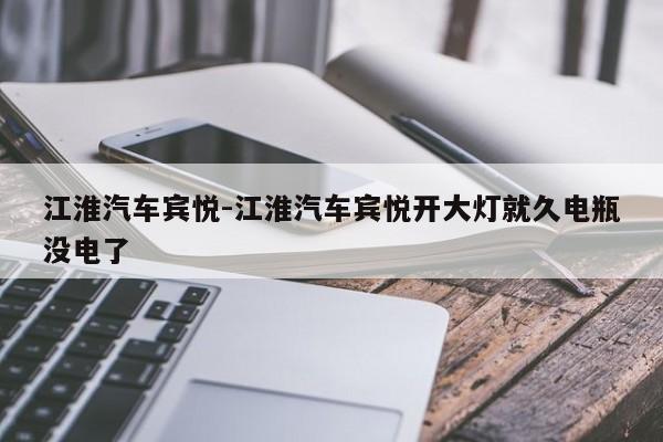 江淮汽车宾悦-江淮汽车宾悦开大灯就久电瓶没电了