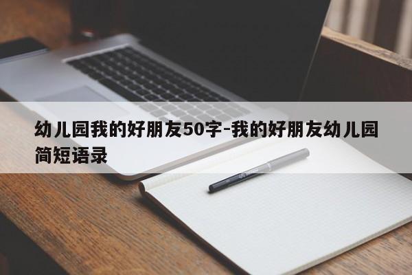 幼儿园我的好朋友50字-我的好朋友幼儿园简短语录