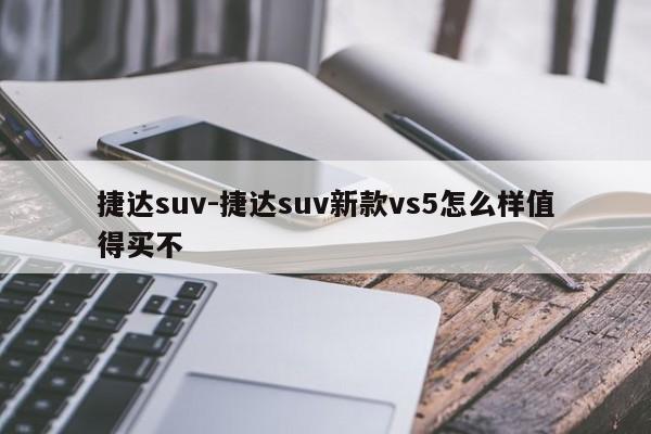 捷达suv-捷达suv新款vs5怎么样值得买不