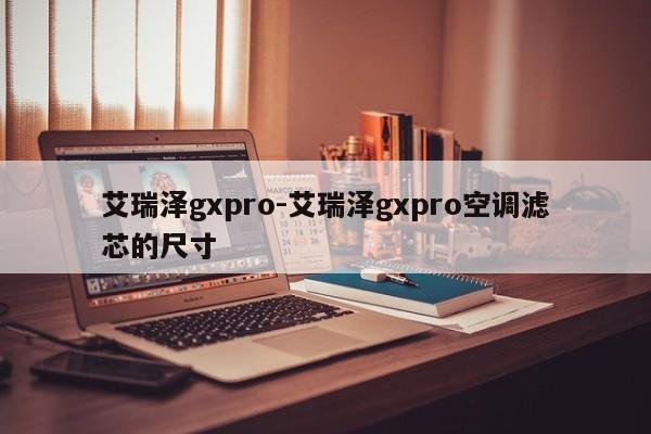 艾瑞泽gxpro-艾瑞泽gxpro空调滤芯的尺寸